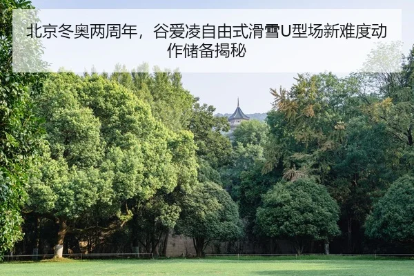 北京冬奥两周年，谷爱凌自由式滑雪U型场新难度动作储备揭秘
