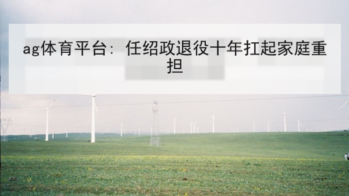 ag体育平台: 任绍政退役十年扛起家庭重担