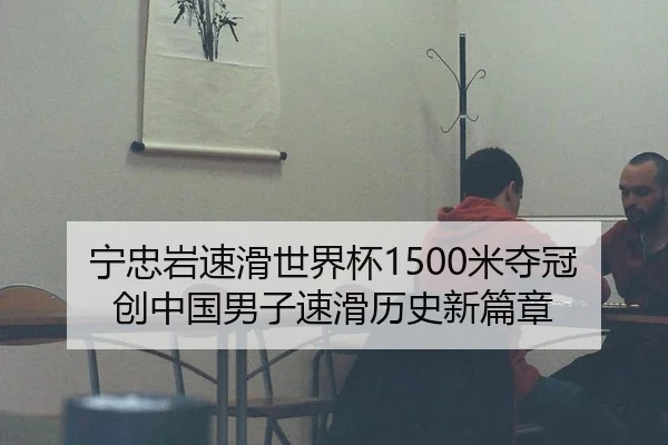 宁忠岩速滑世界杯1500米夺冠创中国男子速滑历史新篇章