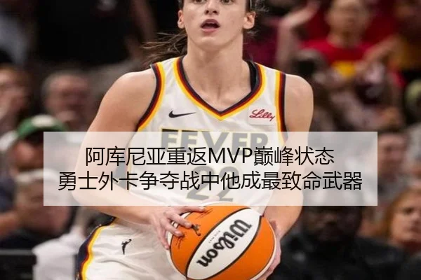 阿库尼亚重返MVP巅峰状态 勇士外卡争夺战中他成最致命武器