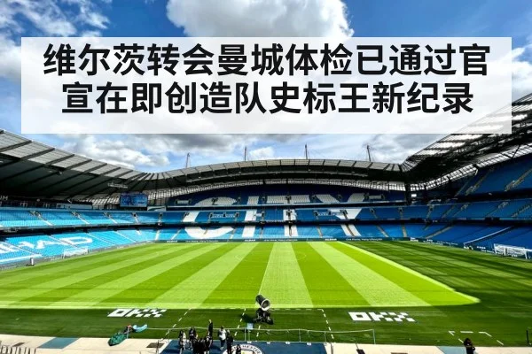维尔茨转会曼城体检已通过官宣在即创造队史标王新纪录