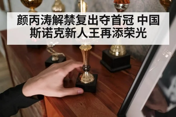 颜丙涛解禁复出夺首冠 中国斯诺克新人王再添荣光