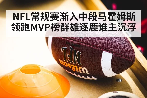 NFL常规赛渐入中段马霍姆斯领跑MVP榜群雄逐鹿谁主沉浮