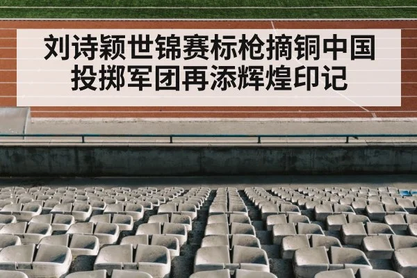 刘诗颖世锦赛标枪摘铜中国投掷军团再添辉煌印记