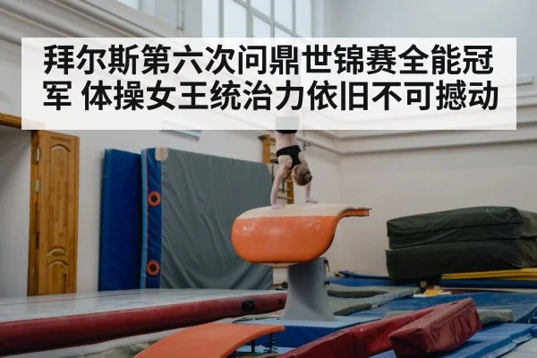 拜尔斯第六次问鼎世锦赛全能冠军 体操女王统治力依旧不可撼动