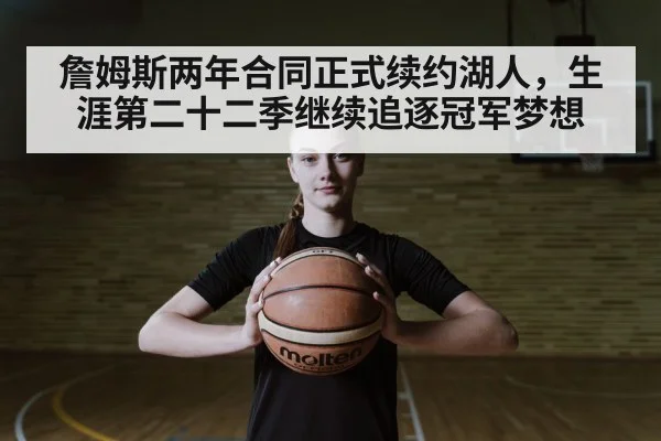 詹姆斯两年合同正式续约湖人，生涯第二十二季继续追逐冠军梦想